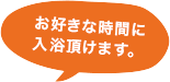 お好きな時間に入浴頂けます。